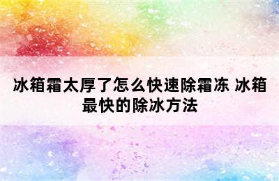 冰箱霜太厚了怎么快速除霜冻 冰箱最快的除冰方法